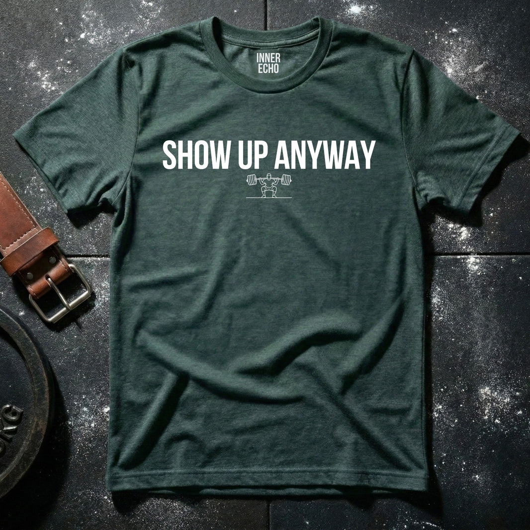 SHOW UP ANYWAY — T-Shirt