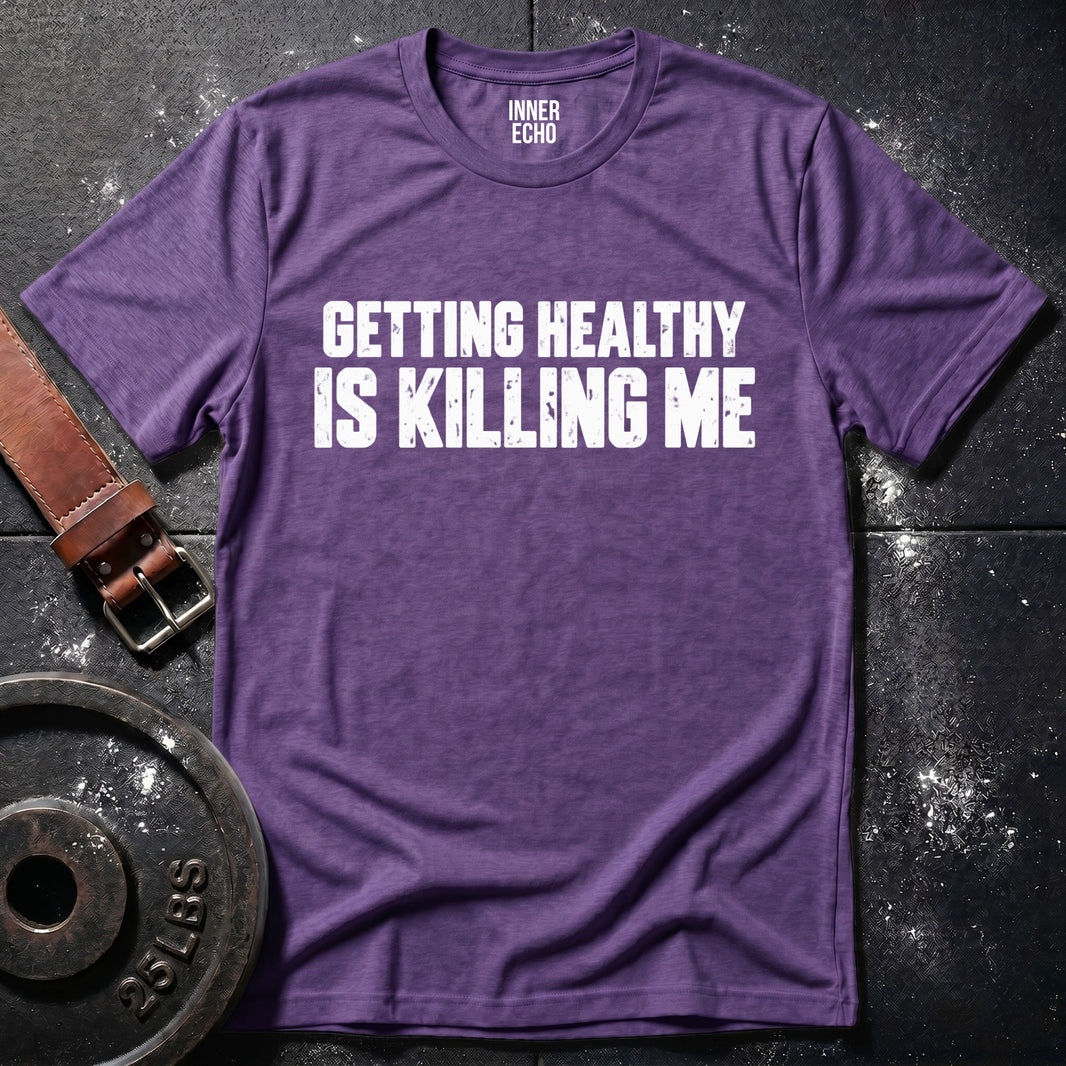 GETTING HEALTHY IS KILLING ME — T-Shirt