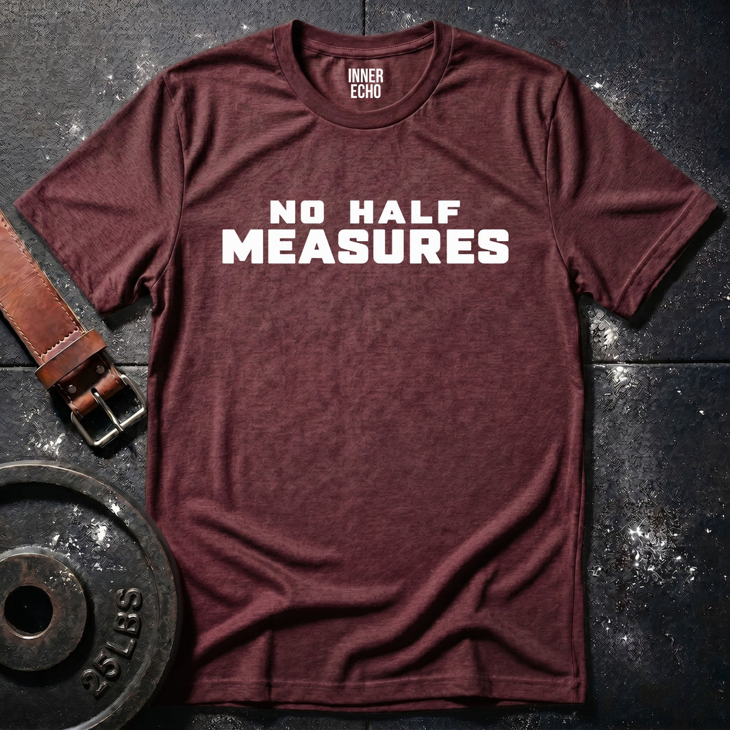 NO HALF MEASURES — T-Shirt